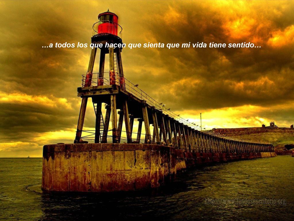 …a todos los que hacen que sienta que mi vida tiene sentido…
