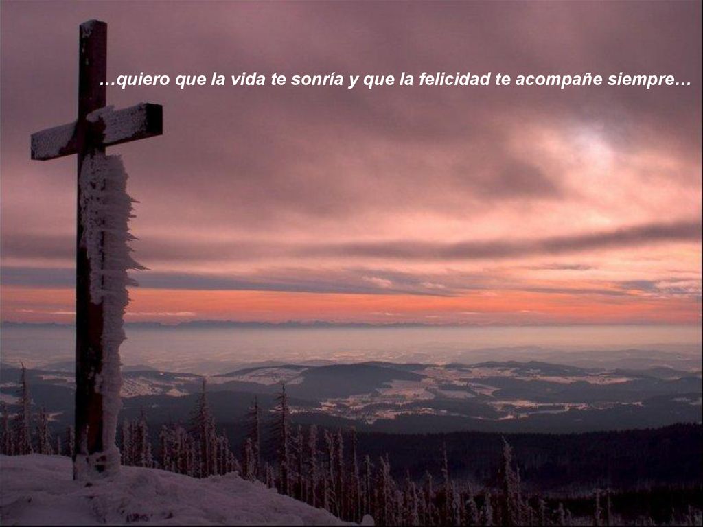 …quiero que la vida te sonría y que la felicidad te acompañe siempre…