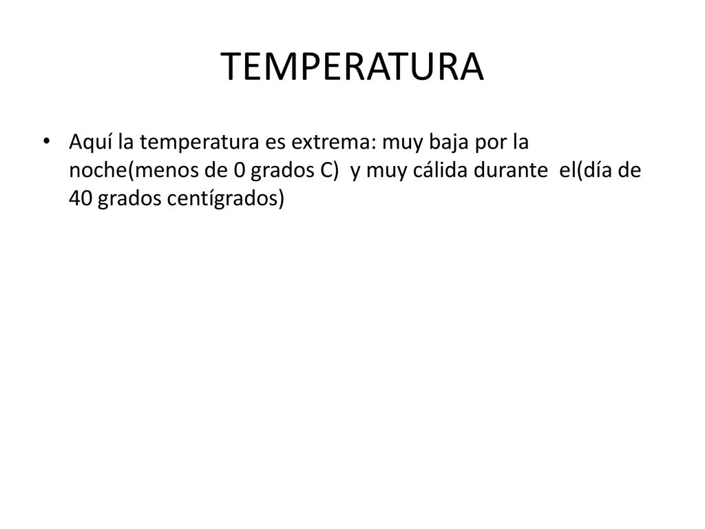 TEMPERATURA Aquí la temperatura es extrema: muy baja por la noche(menos de 0 grados C) y muy cálida durante el(día de 40 grados centígrados)