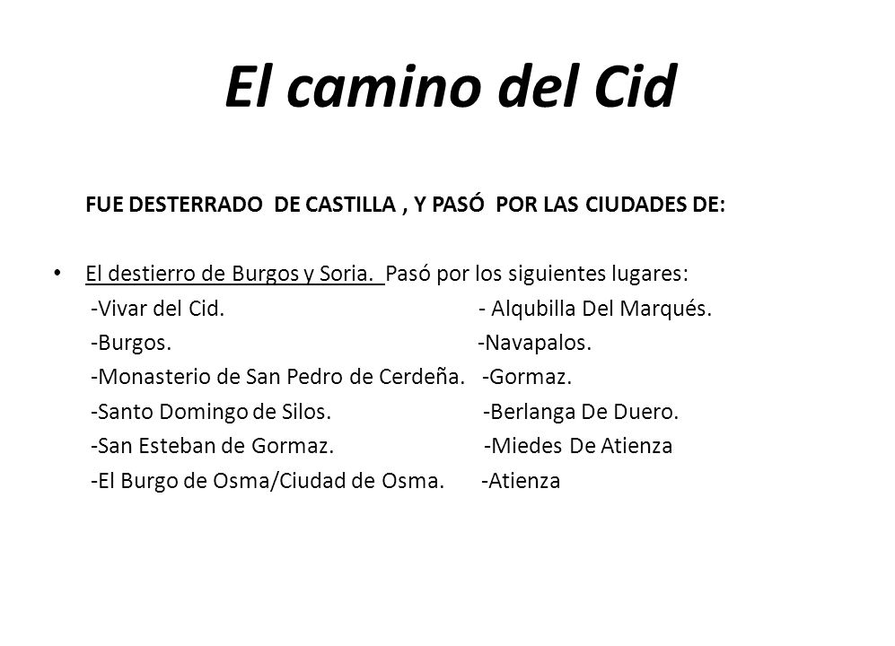 El camino del Cid FUE DESTERRADO DE CASTILLA , Y PASÓ POR LAS CIUDADES DE: El destierro de Burgos y Soria. Pasó por los siguientes lugares: