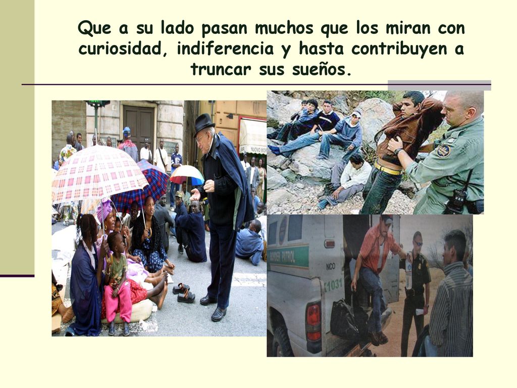 Que a su lado pasan muchos que los miran con curiosidad, indiferencia y hasta contribuyen a truncar sus sueños.