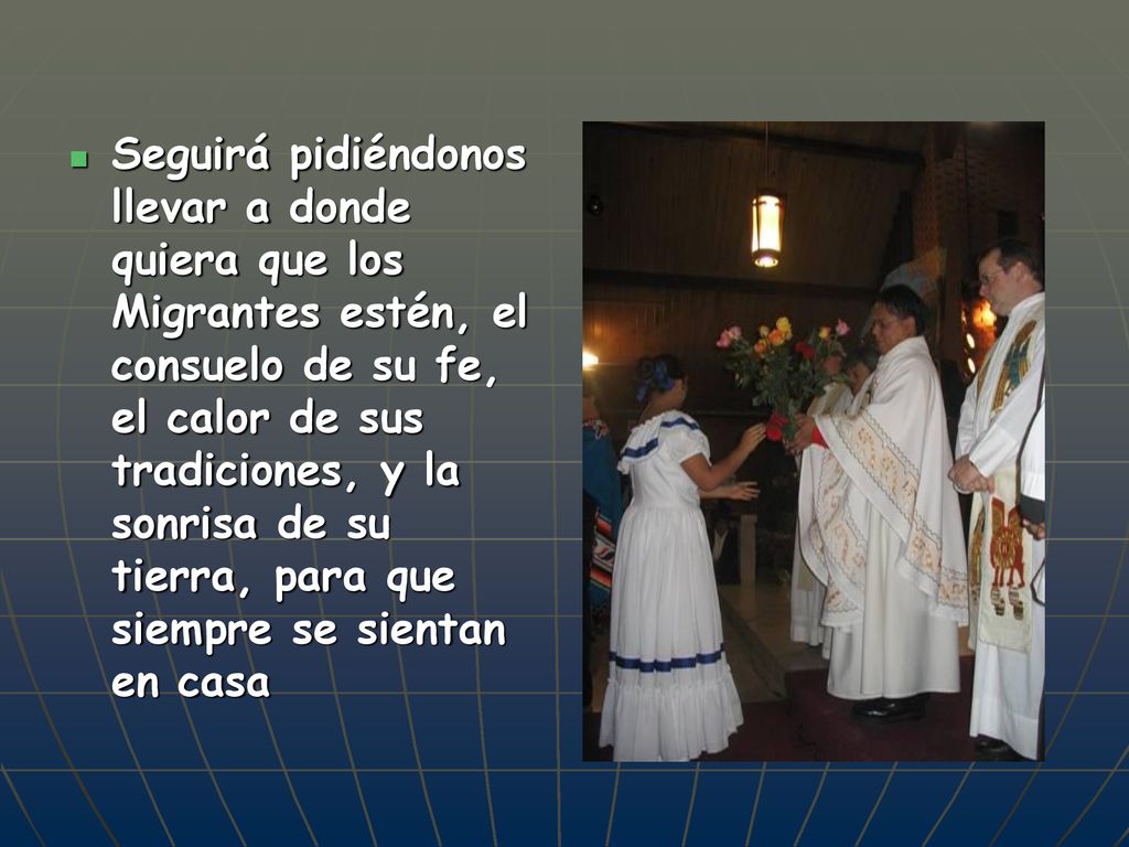 Seguirá pidiéndonos llevar a donde quiera que los Migrantes estén, el consuelo de su fe, el calor de sus tradiciones, y la sonrisa de su tierra, para que siempre se sientan en casa