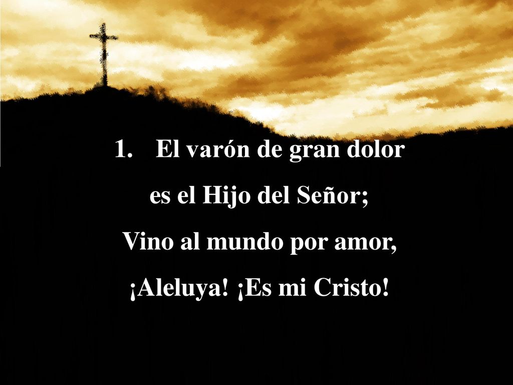 El varón de gran dolor es el Hijo del Señor; Vino al mundo por amor, ¡Aleluya! ¡Es mi Cristo!