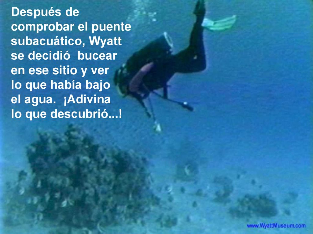 Después de comprobar el puente subacuático, Wyatt se decidió bucear en ese sitio y ver lo que había bajo el agua.
