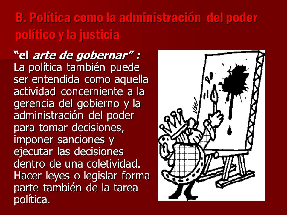 B. Política como la administración del poder político y la justicia
