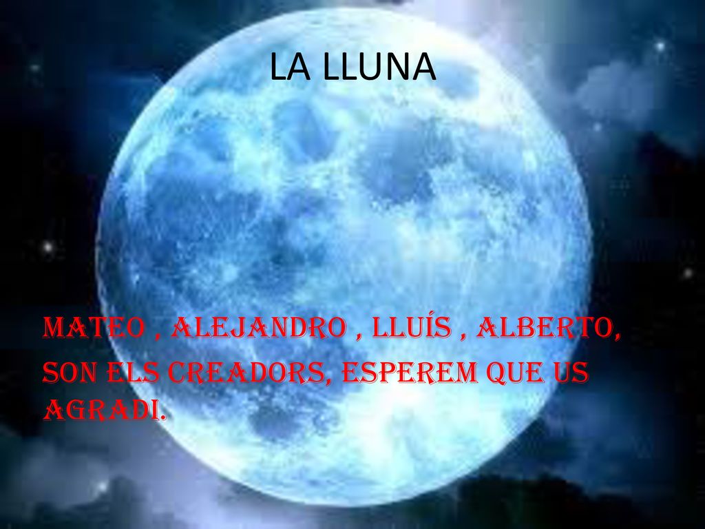 LA LLUNA Mateo , Alejandro , Lluís , Alberto, Son els creadors, esperem que us agradi.