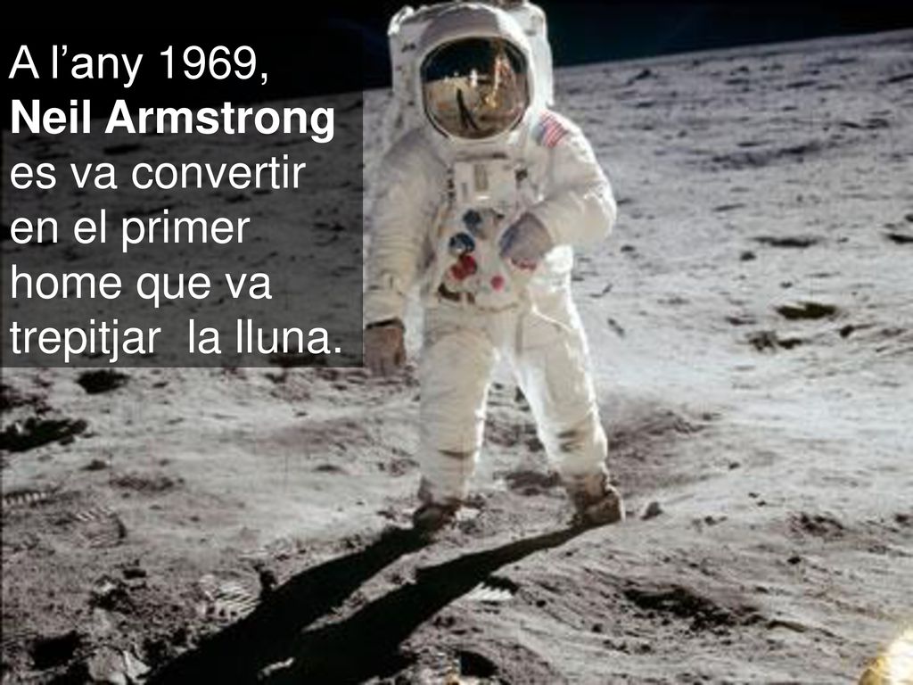 A l’any 1969, Neil Armstrong es va convertir en el primer home que va trepitjar la lluna.