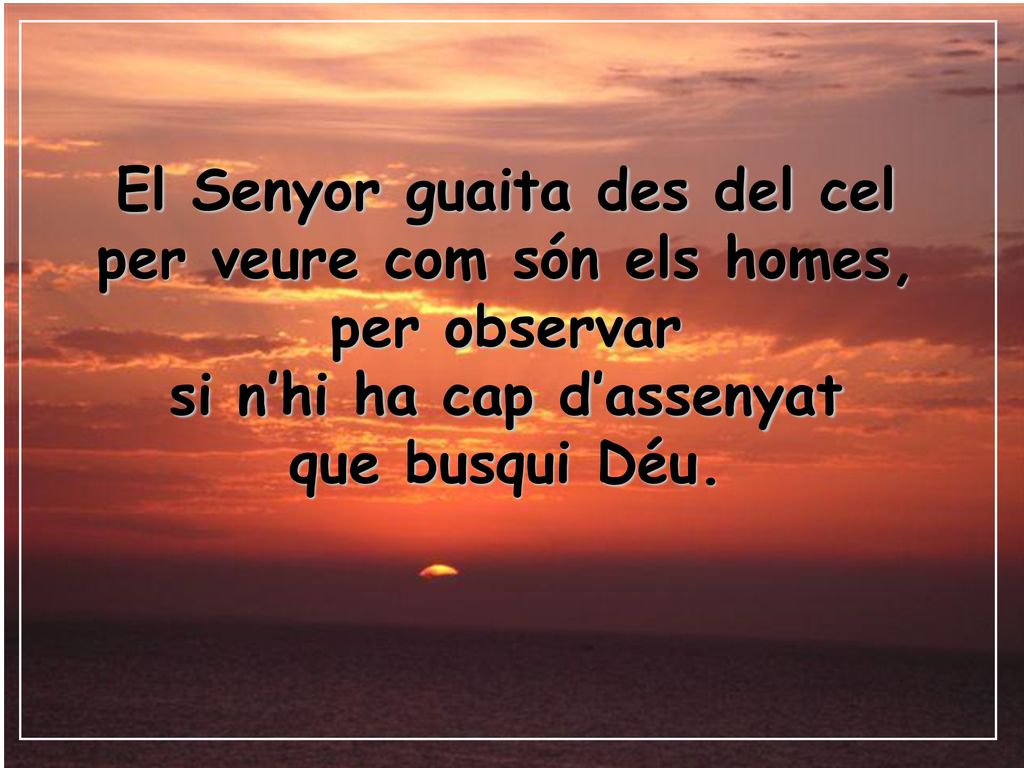 El Senyor guaita des del cel per veure com són els homes,
