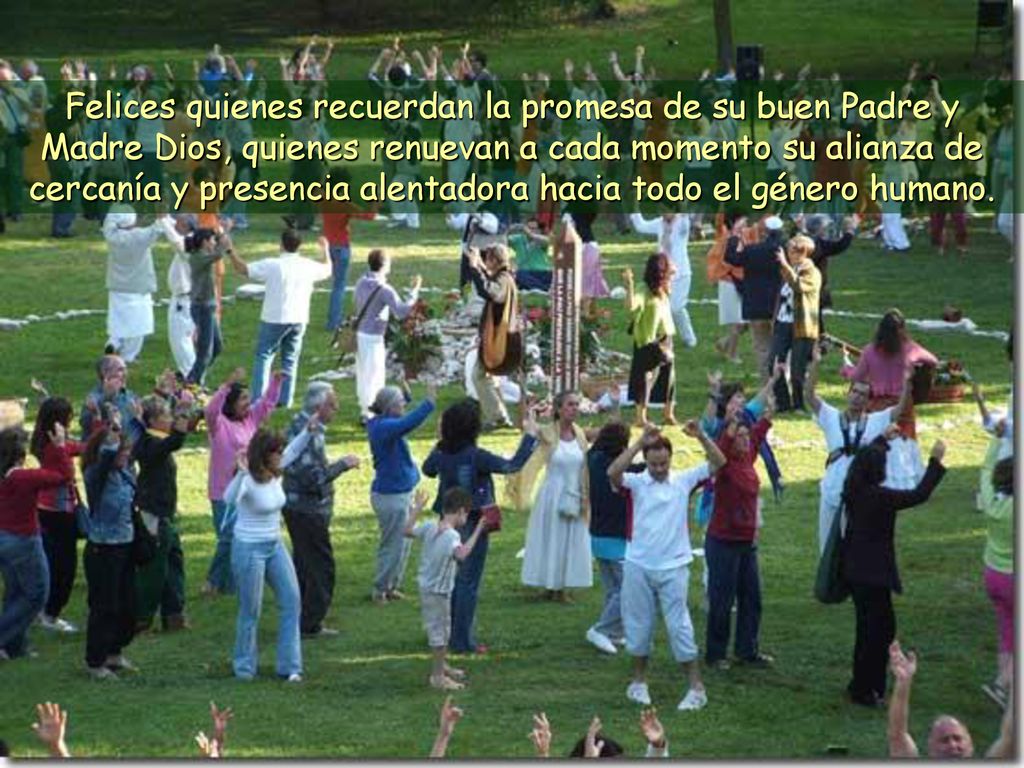 Felices quienes recuerdan la promesa de su buen Padre y Madre Dios, quienes renuevan a cada momento su alianza de cercanía y presencia alentadora hacia todo el género humano.
