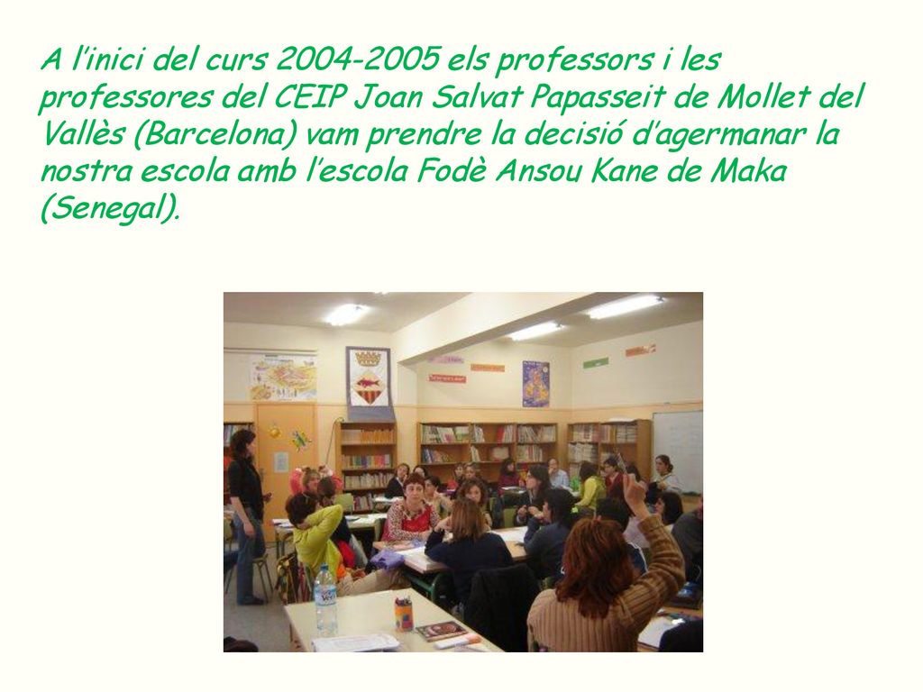 A l’inici del curs els professors i les professores del CEIP Joan Salvat Papasseit de Mollet del Vallès (Barcelona) vam prendre la decisió d’agermanar la nostra escola amb l’escola Fodè Ansou Kane de Maka (Senegal).