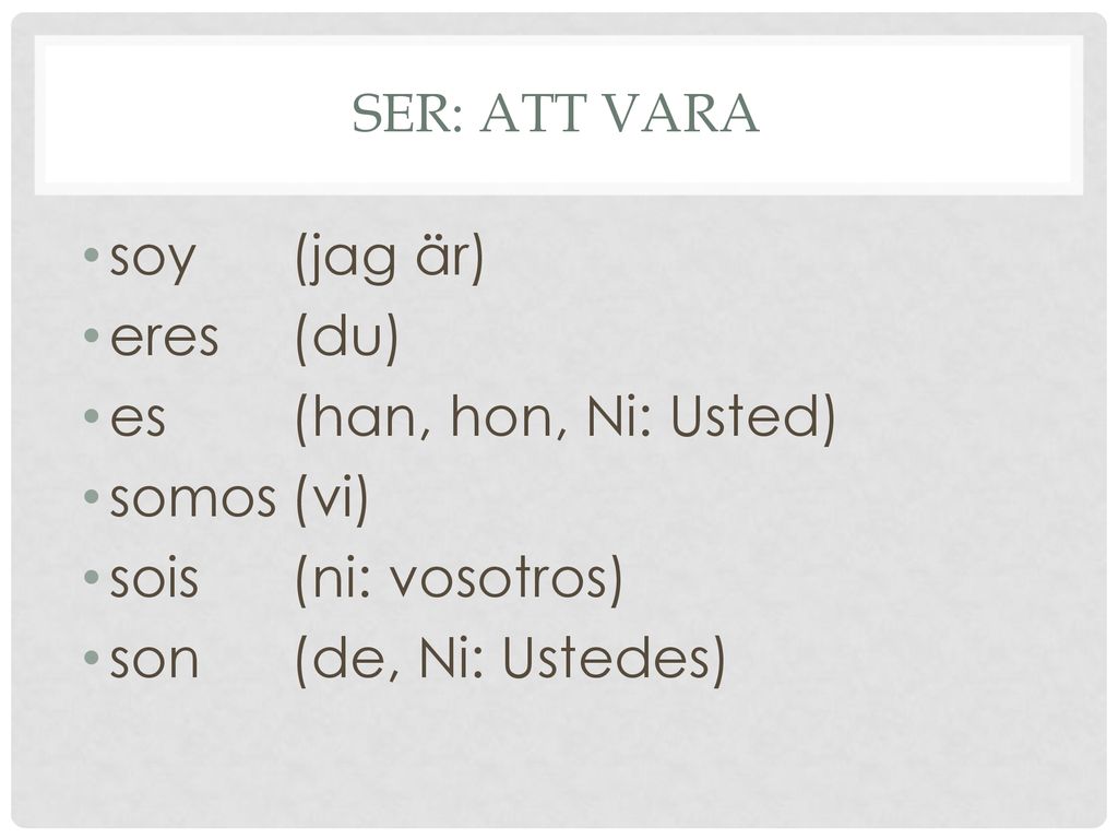 soy (jag är) eres (du) es (han, hon, Ni: Usted) somos (vi)