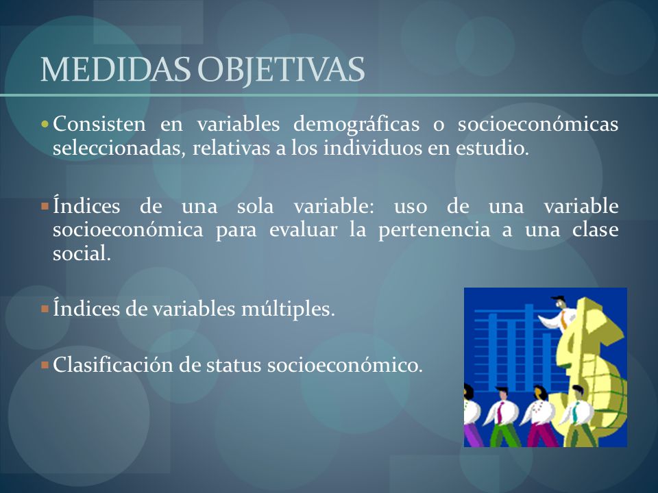 MEDIDAS OBJETIVAS Consisten en variables demográficas o socioeconómicas seleccionadas, relativas a los individuos en estudio.