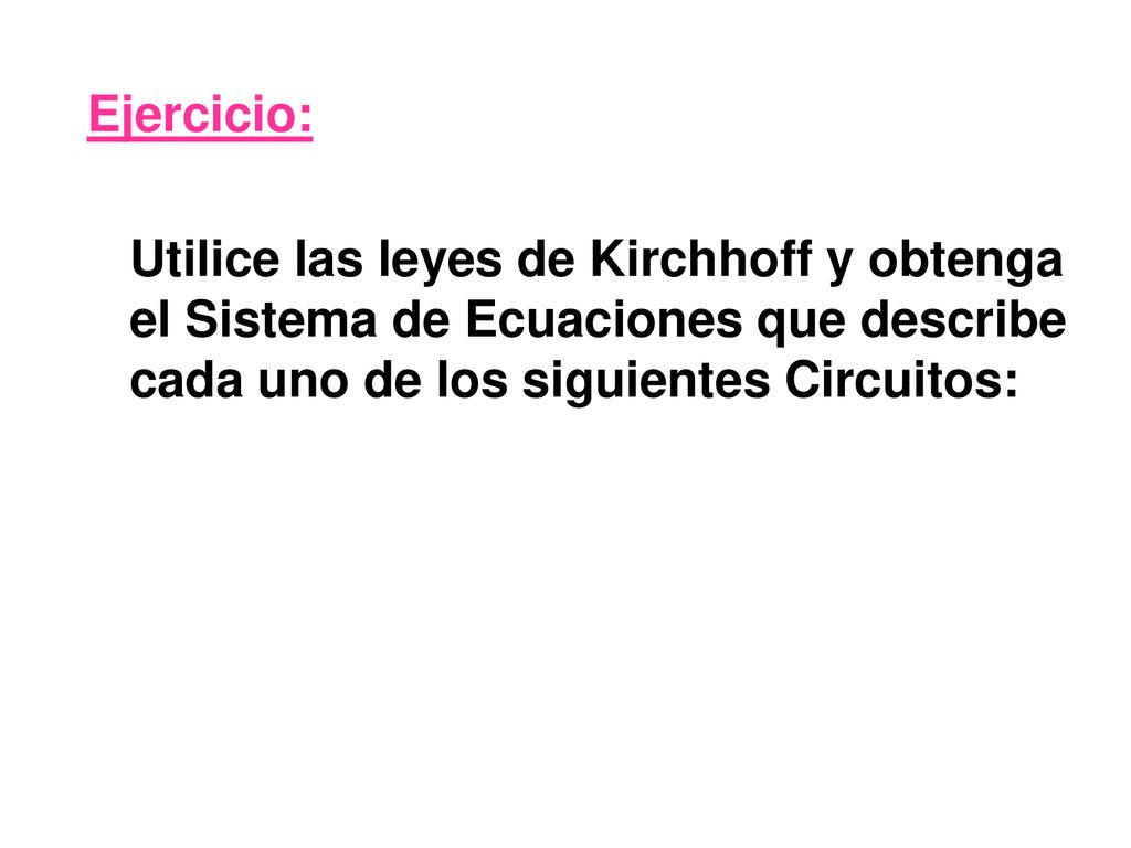 Ejercicio: Utilice las leyes de Kirchhoff y obtenga el Sistema de Ecuaciones que describe cada uno de los siguientes Circuitos: