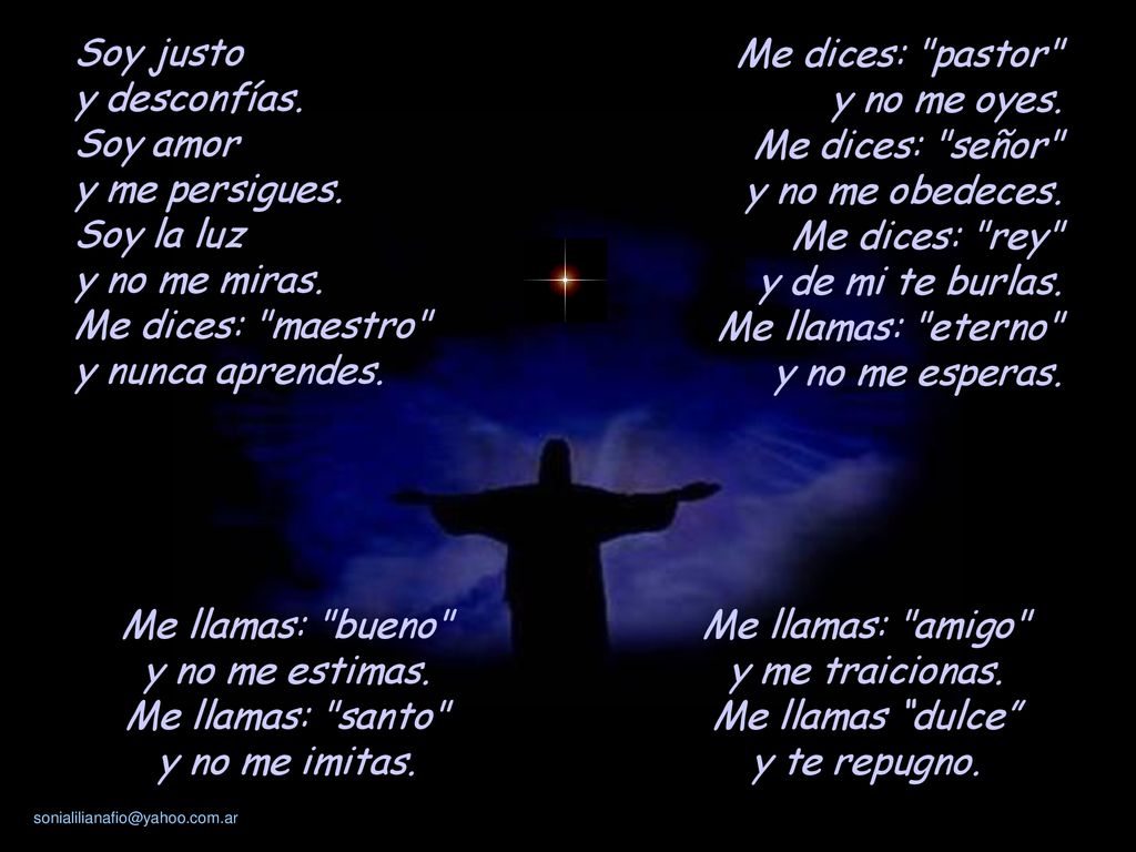 Soy justo y desconfías. Soy amor. y me persigues. Soy la luz. y no me miras. Me dices: maestro