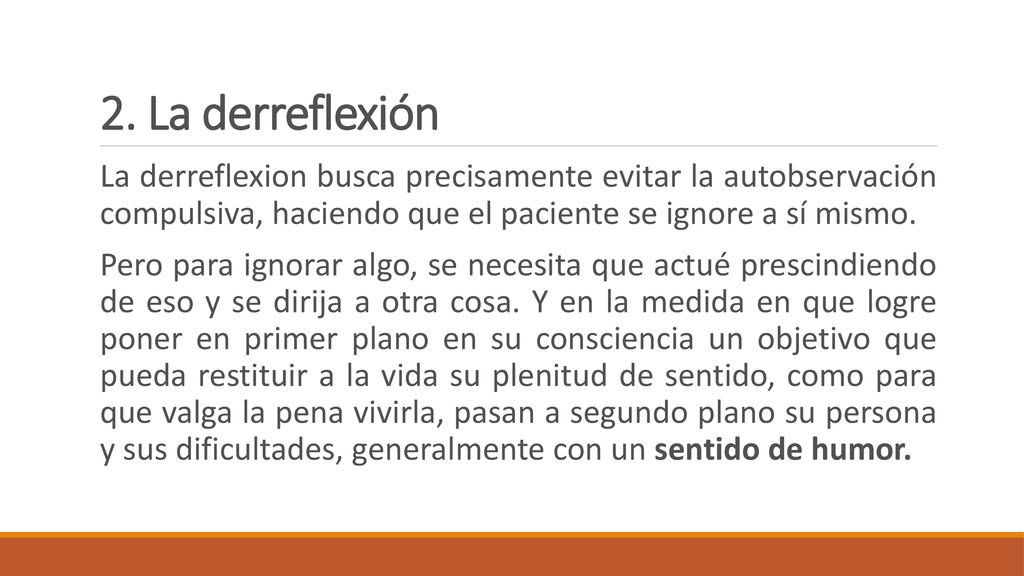 2. La derreflexión La derreflexion busca precisamente evitar la autobservación compulsiva, haciendo que el paciente se ignore a sí mismo.