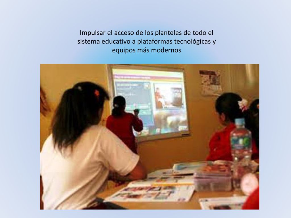 Impulsar el acceso de los planteles de todo el sistema educativo a plataformas tecnológicas y equipos más modernos