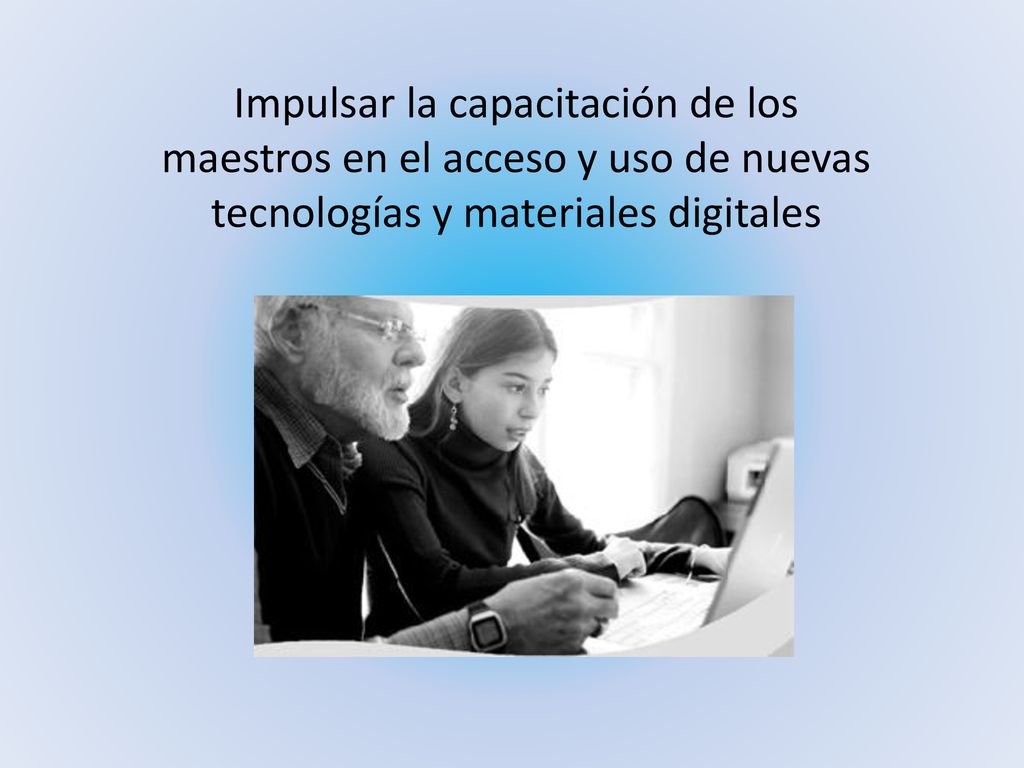 Impulsar la capacitación de los maestros en el acceso y uso de nuevas tecnologías y materiales digitales