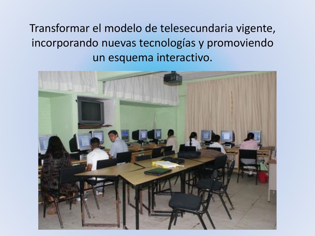 Transformar el modelo de telesecundaria vigente, incorporando nuevas tecnologías y promoviendo un esquema interactivo.