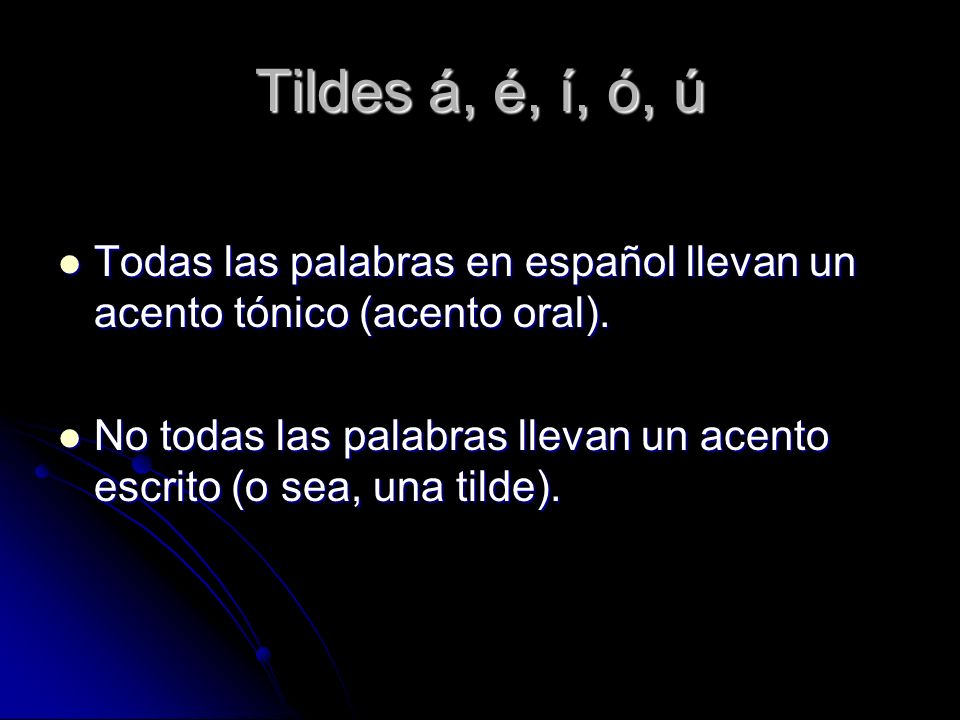 Tildes á, é, í, ó, ú Todas las palabras en español llevan un acento tónico (acento oral).