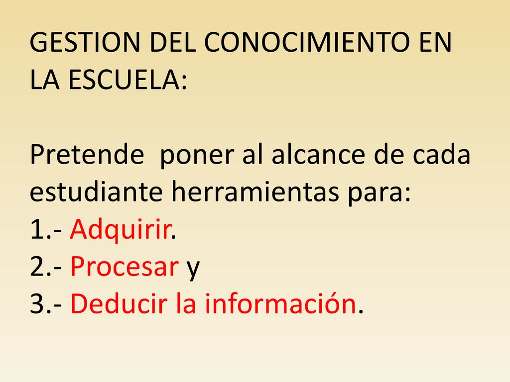 GESTION DEL CONOCIMIENTO EN LA ESCUELA: Pretende poner al alcance de cada estudiante herramientas para: 1.- Adquirir.