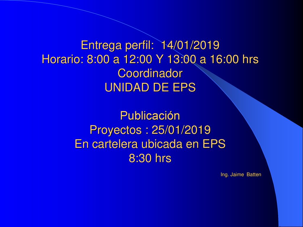 Entrega perfil: 14/01/2019 Horario: 8:00 a 12:00 Y 13:00 a 16:00 hrs Coordinador UNIDAD DE EPS Publicación Proyectos : 25/01/2019 En cartelera ubicada en EPS 8:30 hrs Ing.