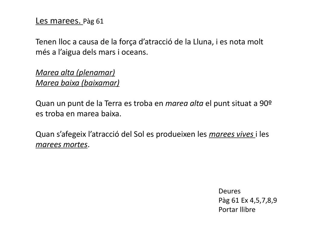 Les marees. Pàg 61 Tenen lloc a causa de la força d’atracció de la Lluna, i es nota molt més a l’aigua dels mars i oceans.