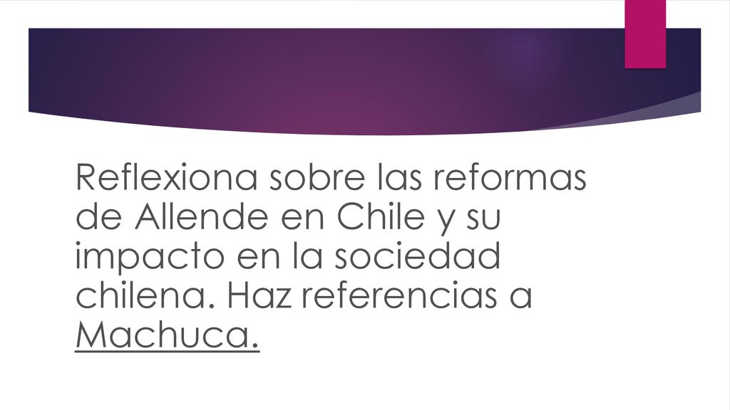 Reflexiona sobre las reformas de Allende en Chile y su impacto en la sociedad chilena.