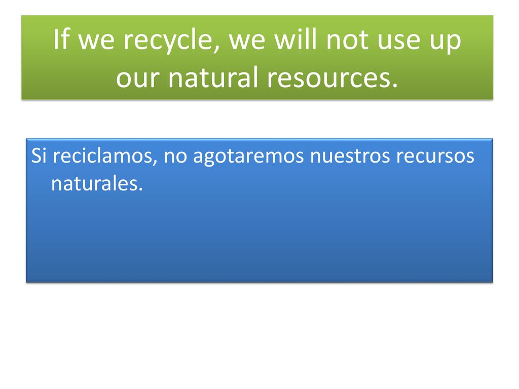 If we recycle, we will not use up our natural resources.
