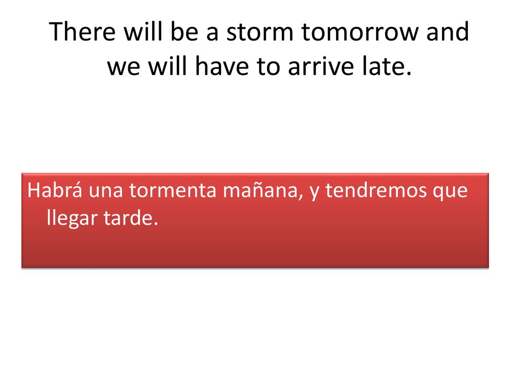 There will be a storm tomorrow and we will have to arrive late.