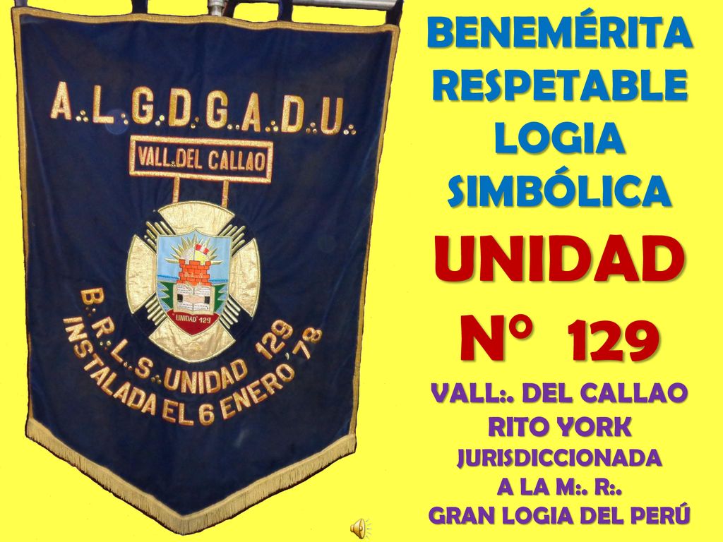 UNIDAD N° 129 BENEMÉRITA RESPETABLE LOGIA SIMBÓLICA VALL:. DEL CALLAO