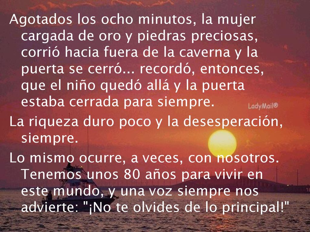 Agotados los ocho minutos, la mujer cargada de oro y piedras preciosas, corrió hacia fuera de la caverna y la puerta se cerró... recordó, entonces, que el niño quedó allá y la puerta estaba cerrada para siempre.