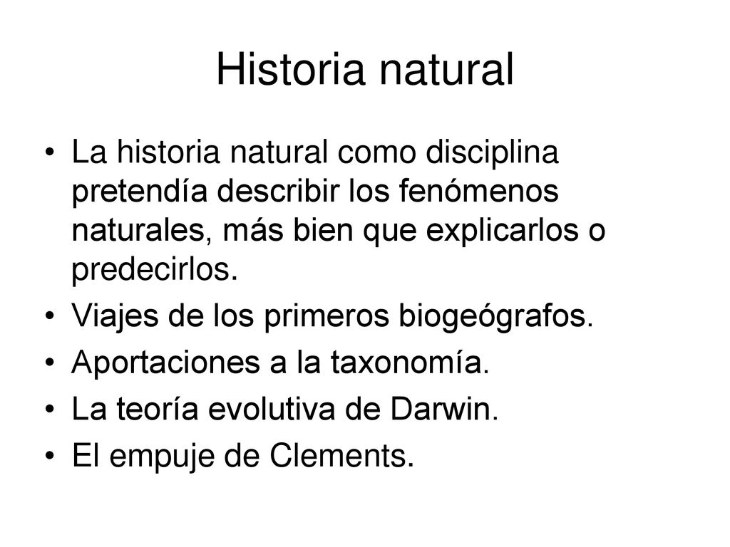 Historia natural La historia natural como disciplina pretendía describir los fenómenos naturales, más bien que explicarlos o predecirlos.