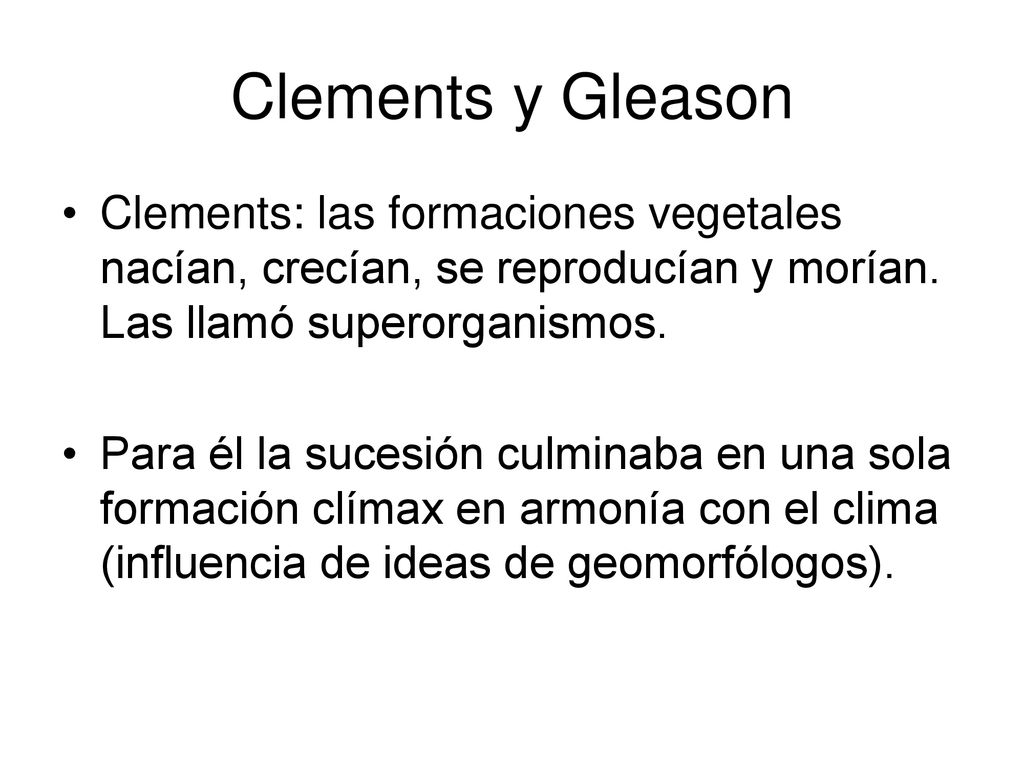 Clements y Gleason Clements: las formaciones vegetales nacían, crecían, se reproducían y morían. Las llamó superorganismos.