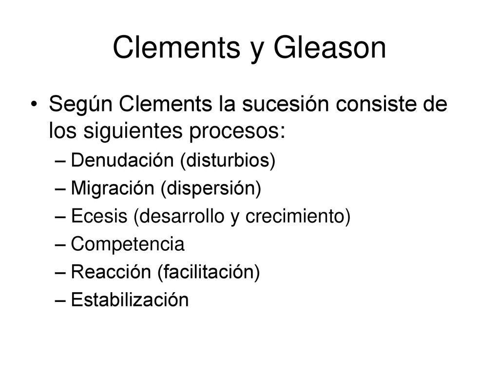 Clements y Gleason Según Clements la sucesión consiste de los siguientes procesos: Denudación (disturbios)