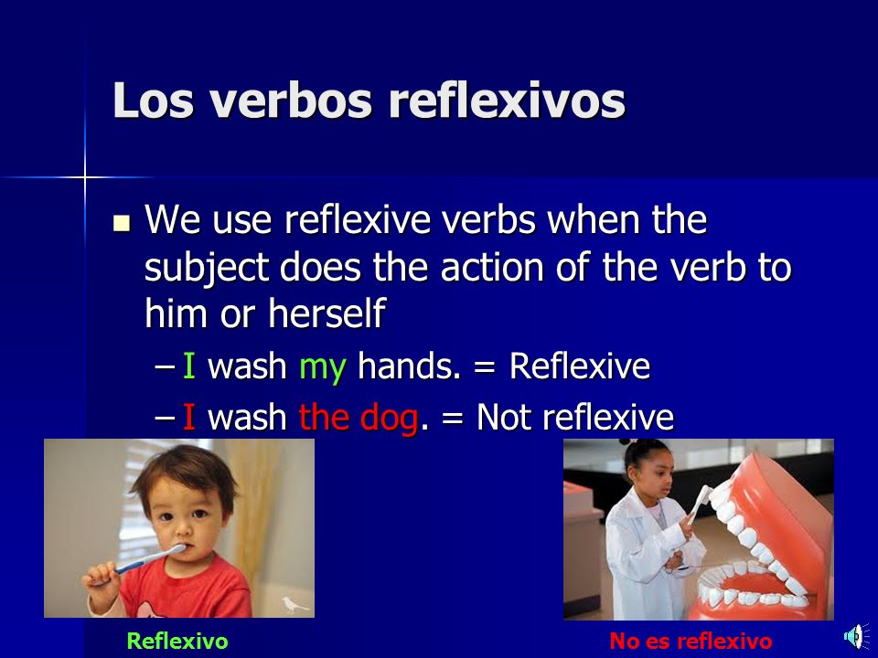 Los verbos reflexivos We use reflexive verbs when the subject does the action of the verb to him or herself.