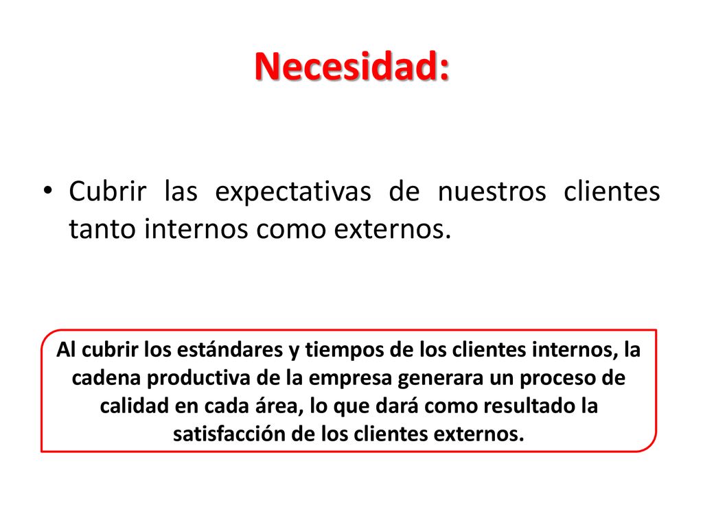 Necesidad: Cubrir las expectativas de nuestros clientes tanto internos como externos.