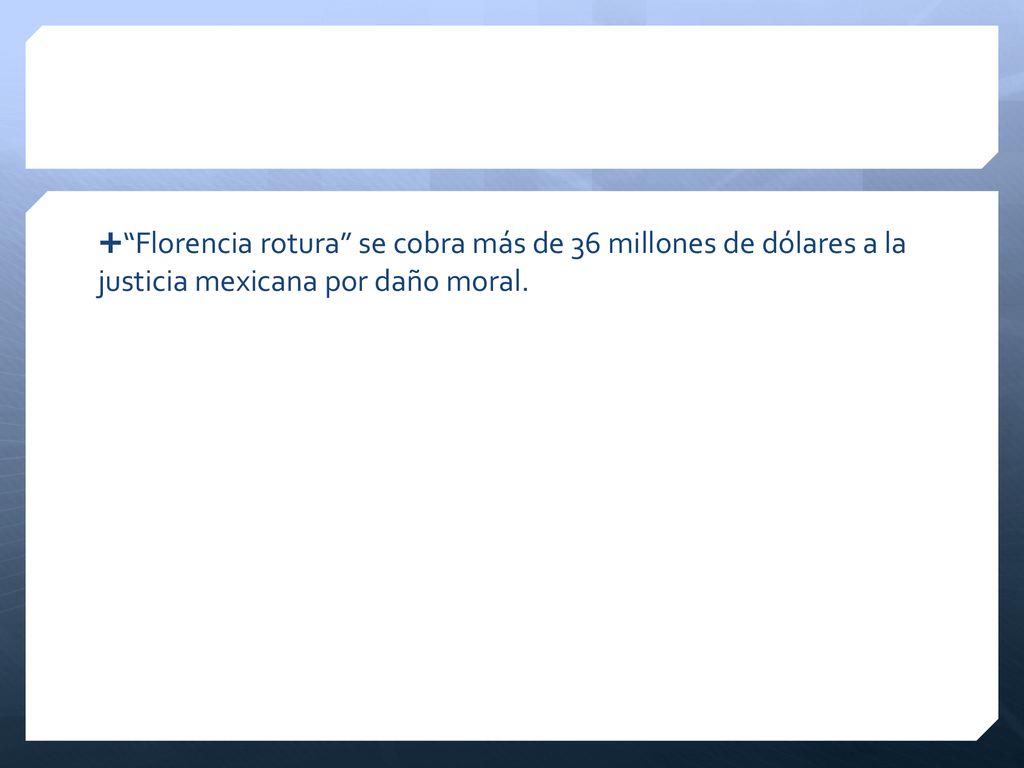 Florencia rotura se cobra más de 36 millones de dólares a la justicia mexicana por daño moral.