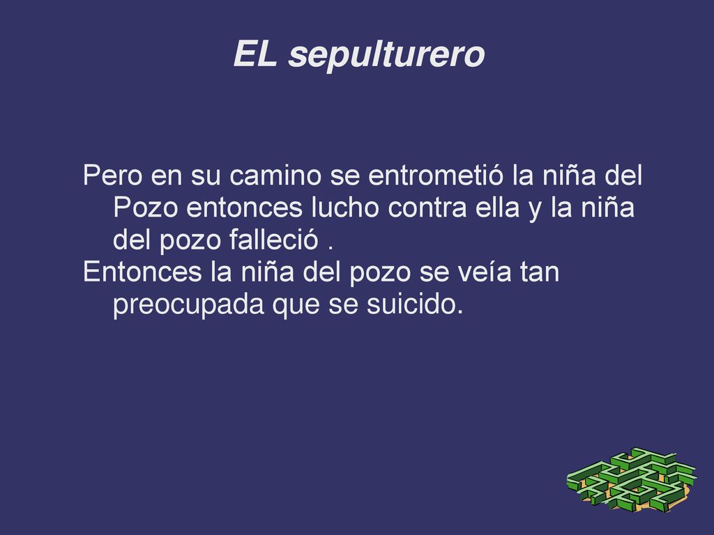 EL sepulturero Pero en su camino se entrometió la niña del Pozo entonces lucho contra ella y la niña del pozo falleció .
