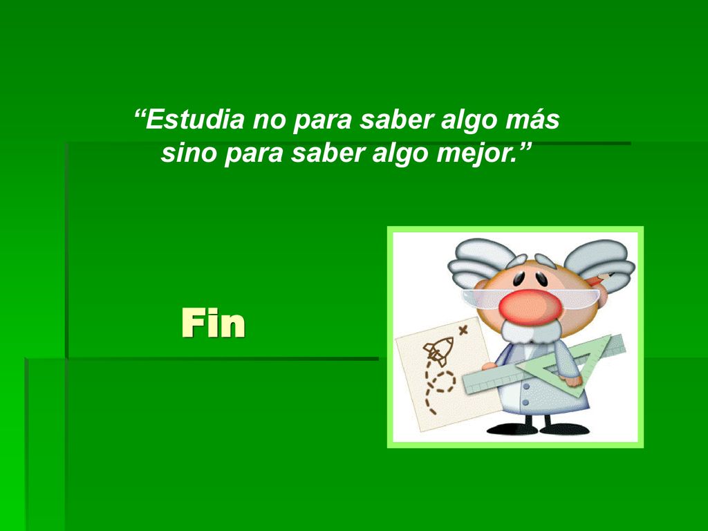 Estudia no para saber algo más sino para saber algo mejor.