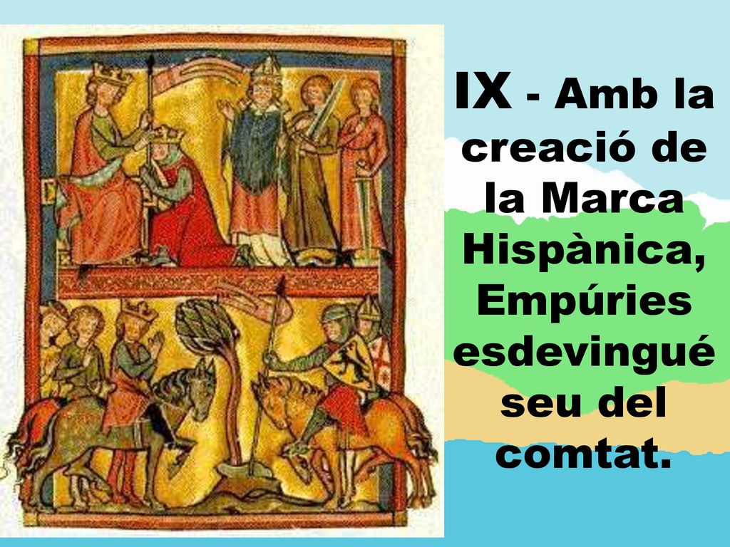 IX - Amb la creació de la Marca Hispànica, Empúries esdevingué seu del comtat.