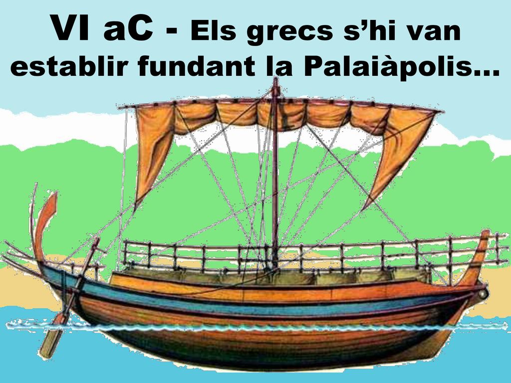 VI aC - Els grecs s’hi van establir fundant la Palaiàpolis...