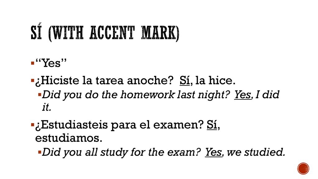 Sí (with accent marK) Yes ¿Hiciste la tarea anoche Sí, la hice.