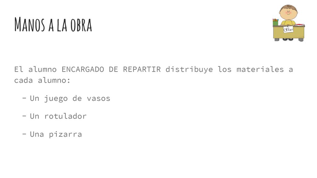 Manos a la obra El alumno ENCARGADO DE REPARTIR distribuye los materiales a cada alumno: Un juego de vasos.