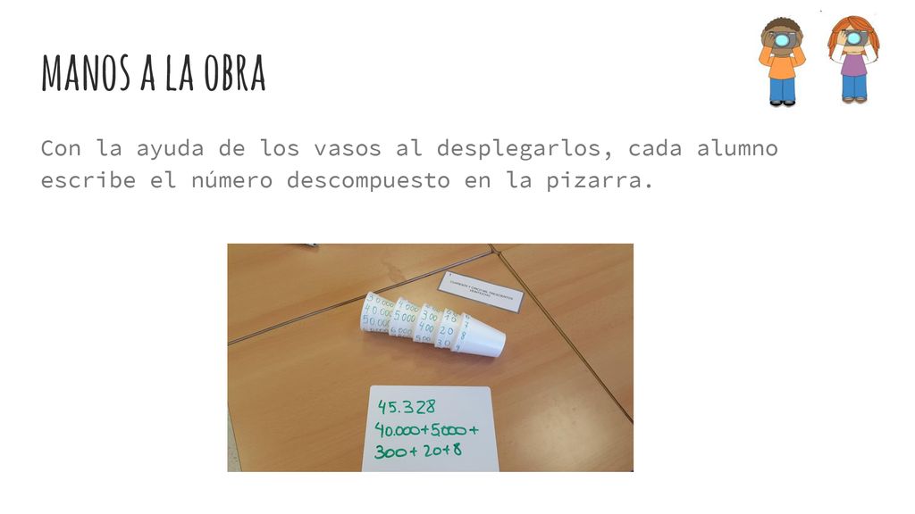 manos a la obra Con la ayuda de los vasos al desplegarlos, cada alumno escribe el número descompuesto en la pizarra.