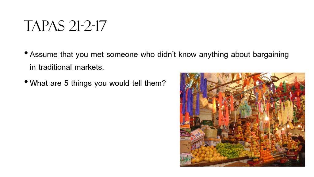 Tapas Assume that you met someone who didn’t know anything about bargaining in traditional markets.