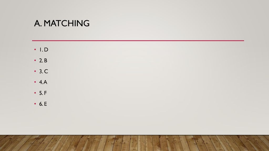 A. Matching 1. D 2. B 3. C 4. A 5. F 6. E