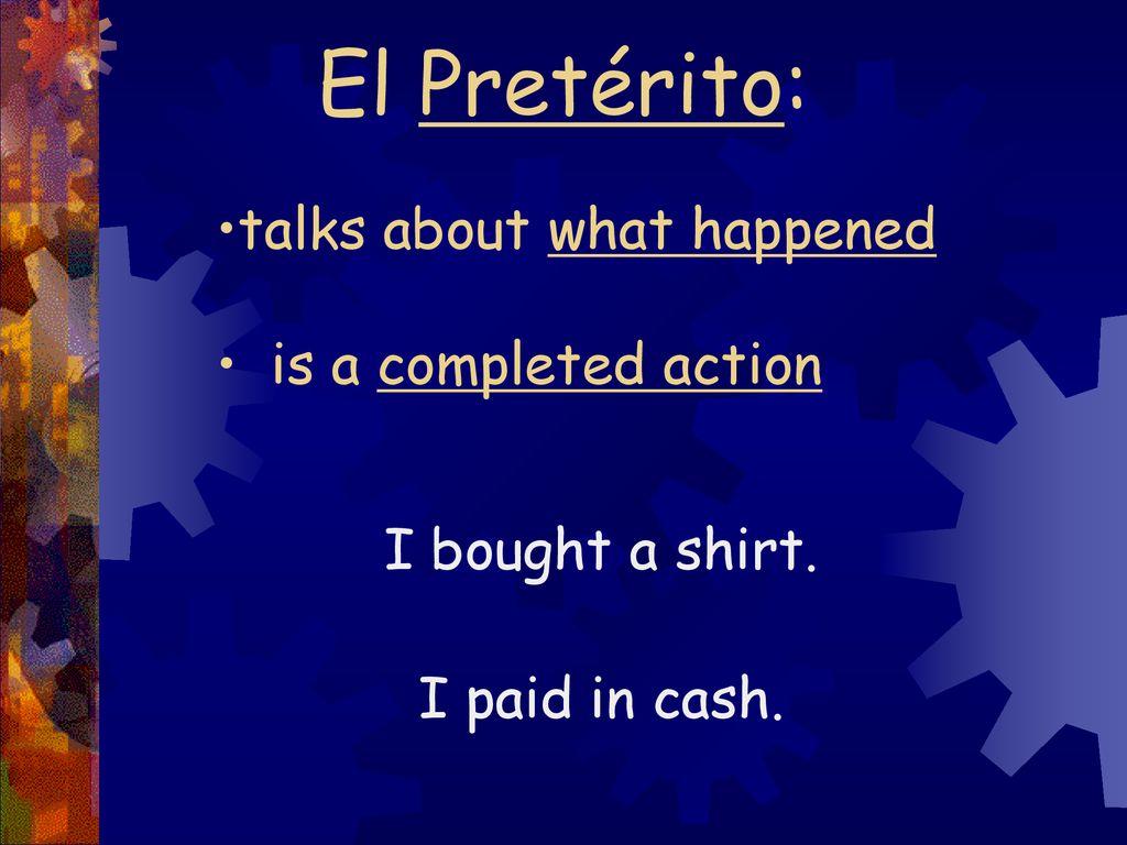 El Pretérito: talks about what happened is a completed action