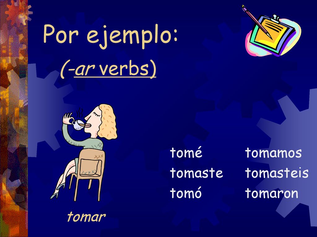 Por ejemplo: (-ar verbs) tomar tomé tomaste tomó tomamos tomasteis