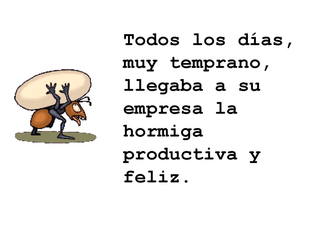 Todos los días, muy temprano, llegaba a su empresa la hormiga productiva y feliz.