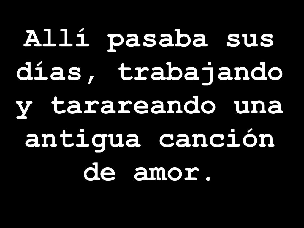 Allí pasaba sus días, trabajando y tarareando una antigua canción de amor.